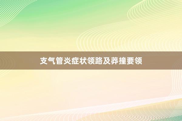 支气管炎症状领路及莽撞要领